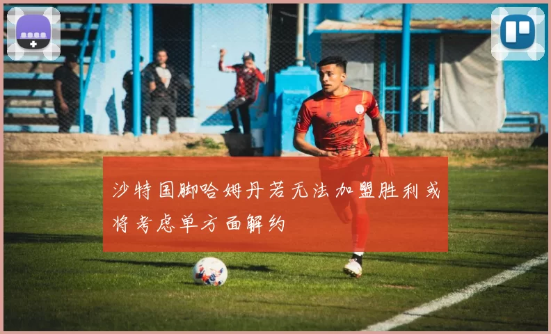 沙特国脚哈姆丹若无法加盟胜利或将考虑单方面解约