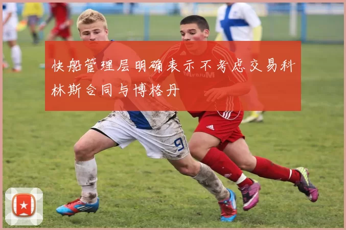 快船管理层明确表示不考虑交易科林斯合同与博格丹