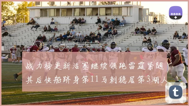 战力榜更新活塞继续领跑雷霆紧随其后快船跻身第11马刺稳居第3湖人排名第13