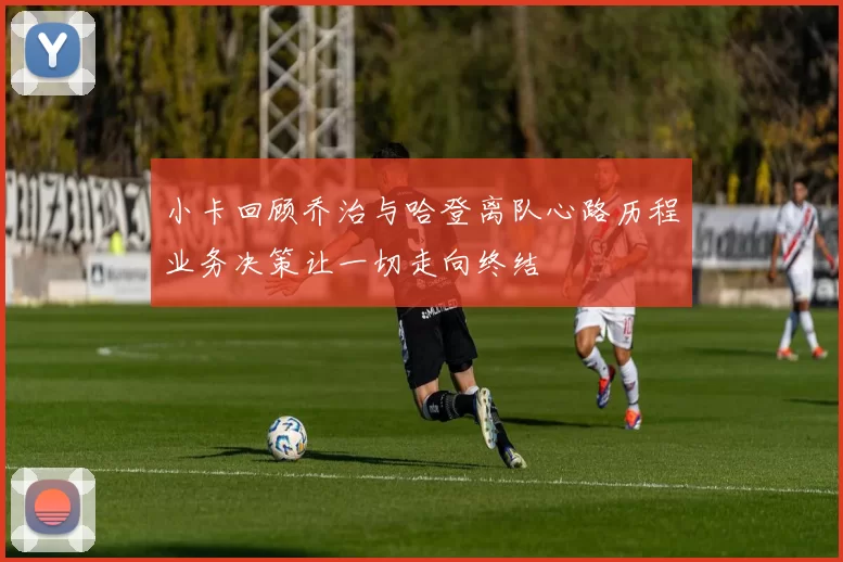 小卡回顾乔治与哈登离队心路历程业务决策让一切走向终结